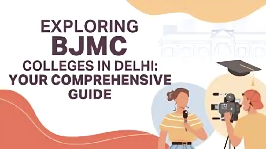 BJMC Course Colleges in Delhi with High Placement Rates and Modern Curriculum?