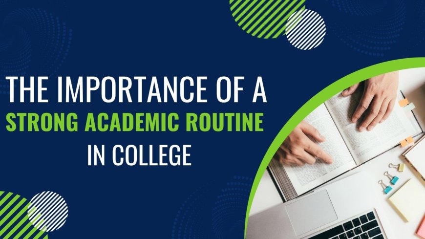 The Importance of a Strong Academic Routine in College